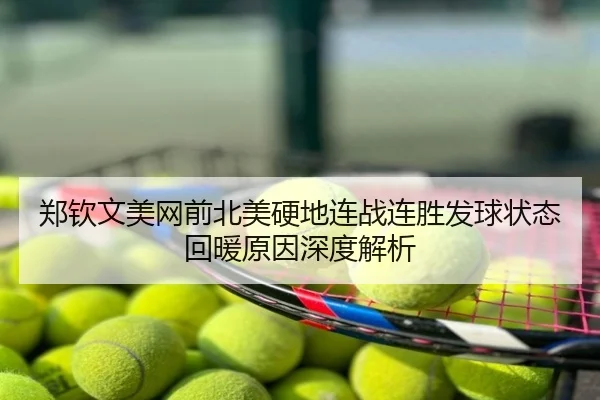 郑钦文美网前北美硬地连战连胜发球状态回暖原因深度解析