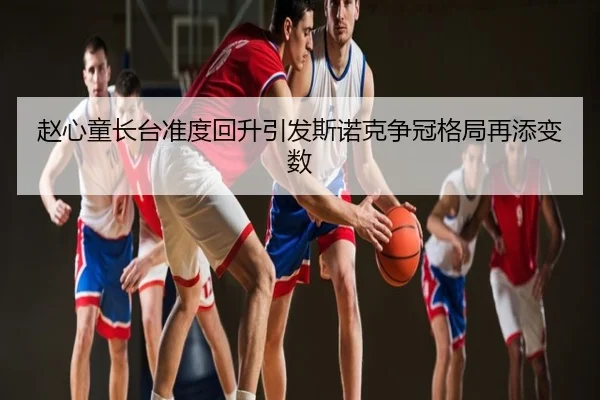 赵心童长台准度回升引发斯诺克争冠格局再添变数
