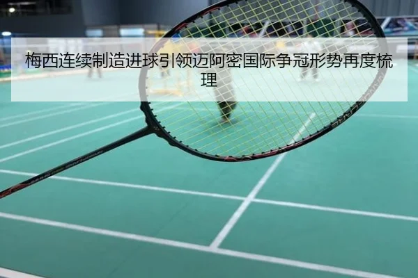 梅西连续制造进球引领迈阿密国际争冠形势再度梳理