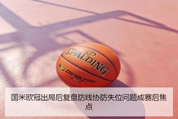 国米欧冠出局后复盘防线协防失位问题成赛后焦点