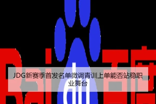 JDG新赛季首发名单微调青训上单能否站稳职业舞台